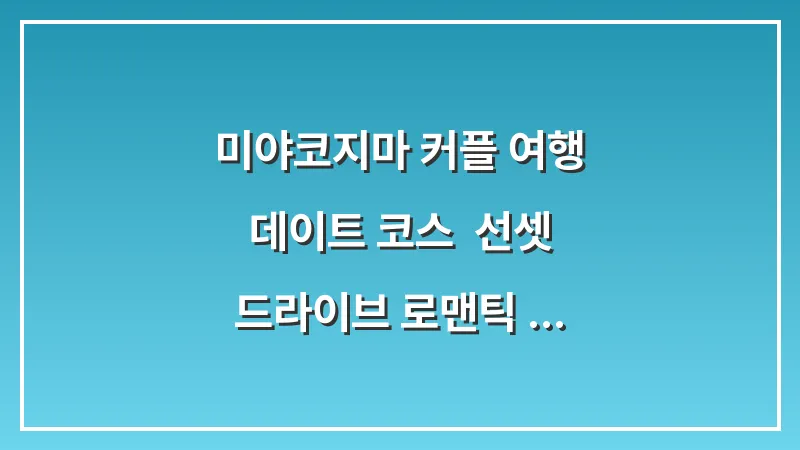 미야코지마 커플 여행 데이트 코스: 선셋 드라이브 로맨틱 디너 대표 이미지