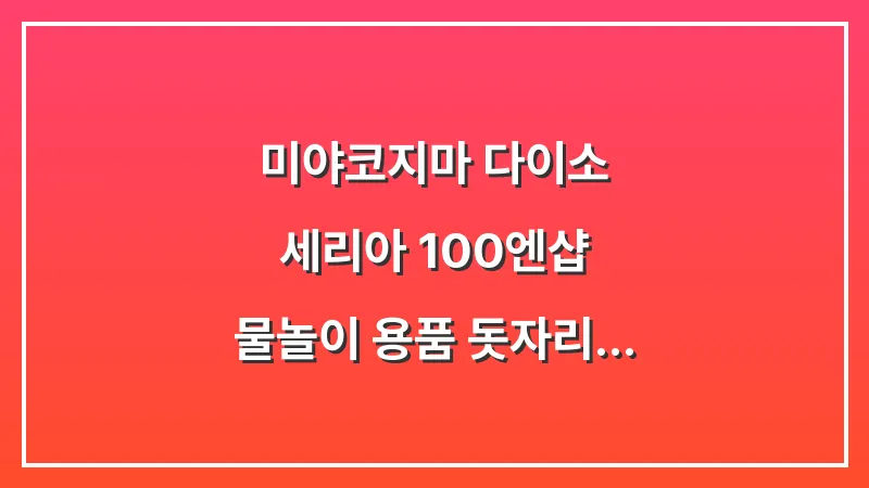 미야코지마 다이소 세리아 100엔샵: 물놀이 용품 돗자리 저렴하게 구매 대표 이미지