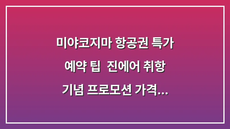 미야코지마 항공권 특가 예약 팁: 진에어 취항 기념 프로모션 가격 대표 이미지