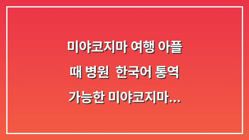 미야코지마 여행 아플 때 병원: 한국어 통역 가능한 미야코지마 병원 대표 이미지
