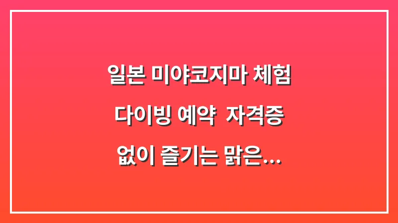 일본 미야코지마 체험 다이빙 예약: 자격증 없이 즐기는 맑은 바다 대표 이미지