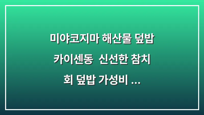 미야코지마 해산물 덮밥 카이센동: 신선한 참치 회 덮밥 가성비 식당 대표 이미지