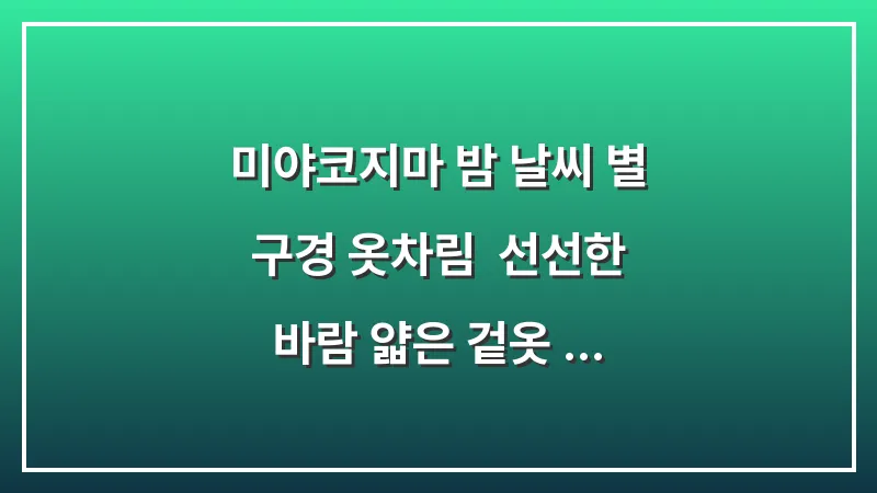 미야코지마 밤 날씨 별 구경 옷차림: 선선한 바람 얇은 겉옷 준비 대표 이미지