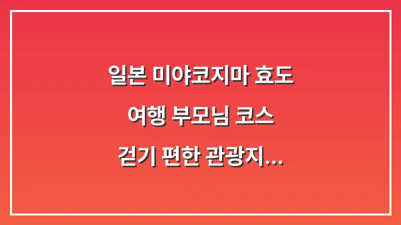 일본 미야코지마 효도 여행 부모님 코스: 걷기 편한 관광지 온천 추천 대표 이미지