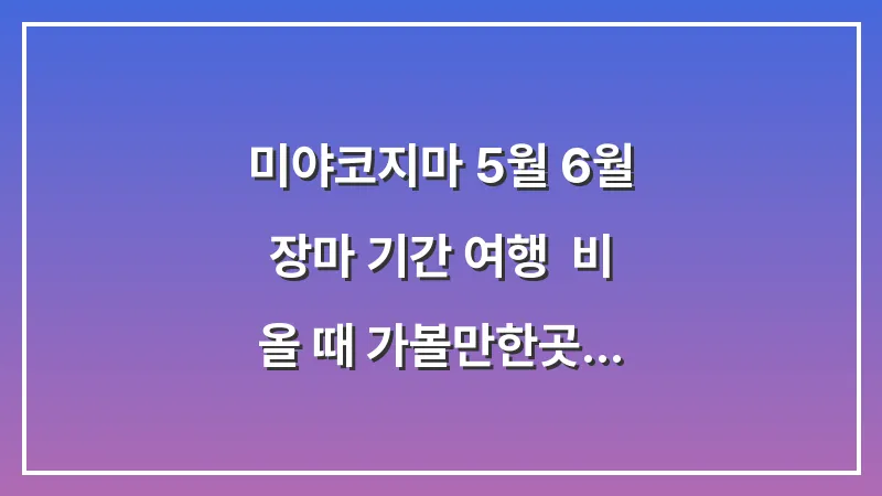 미야코지마 5월 6월 장마 기간 여행: 비 올 때 가볼만한곳 실내 추천 대표 이미지