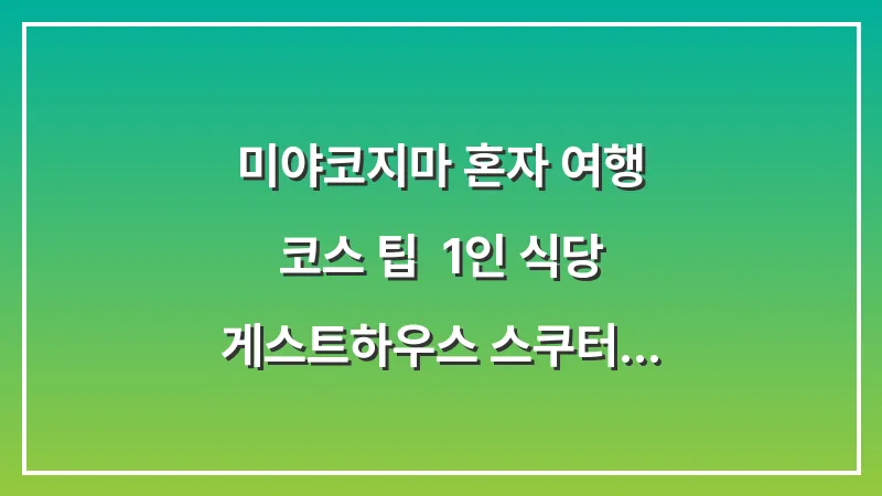 미야코지마 혼자 여행 코스 팁: 1인 식당 게스트하우스 스쿠터 여행 대표 이미지