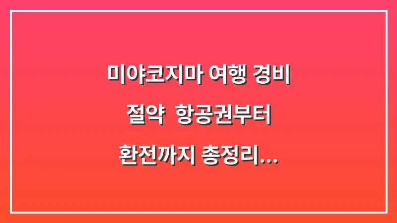 미야코지마 여행 경비 절약: 항공권부터 환전까지 총정리 대표 이미지