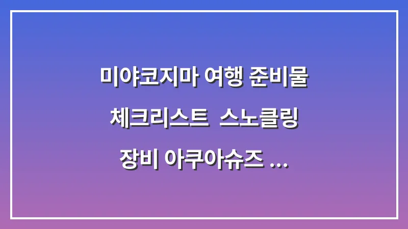미야코지마 여행 준비물 체크리스트: 스노클링 장비 아쿠아슈즈 돼지코 대표 이미지