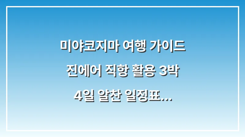 미야코지마 여행 가이드: 진에어 직항 활용 3박 4일 알찬 일정표 및 코스 정리 대표 이미지