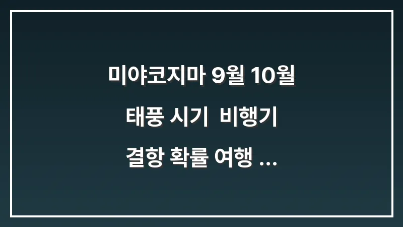 미야코지마 9월 10월 태풍 시기: 비행기 결항 확률 여행 취소 보험 대표 이미지
