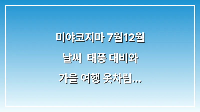 미야코지마 7월~12월 날씨: 태풍 대비와 가을 여행 옷차림 대표 이미지