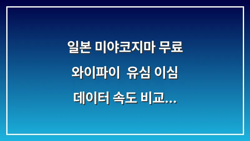 일본 미야코지마 무료 와이파이: 유심 이심 데이터 속도 비교 대표 이미지