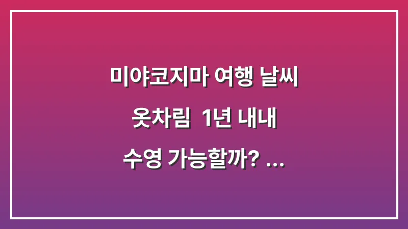 미야코지마 여행 날씨 옷차림: 1년 내내 수영 가능할까? (연중 기온) 대표 이미지