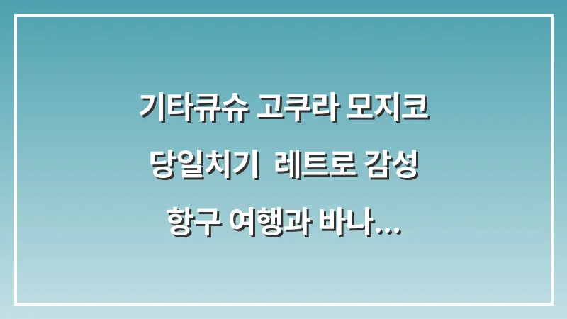 기타큐슈 고쿠라 모지코 당일치기: 레트로 감성 항구 여행과 바나나맨 야끼카레 대표 이미지