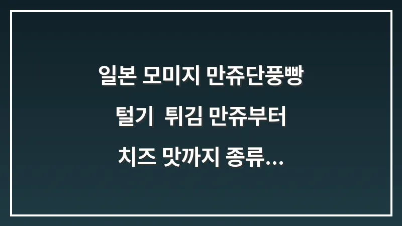 일본 모미지 만쥬(단풍빵) 털기: 튀김 만쥬부터 치즈 맛까지 종류 비교 대표 이미지