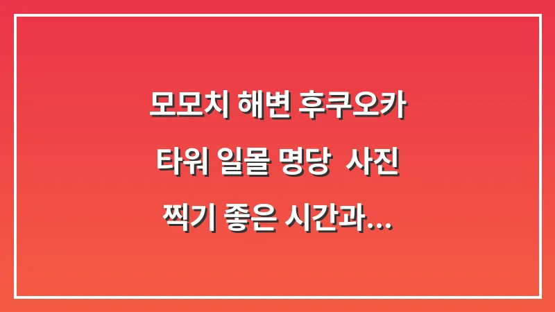 모모치 해변 후쿠오카 타워 일몰 명당: 사진 찍기 좋은 시간과 코스 대표 이미지