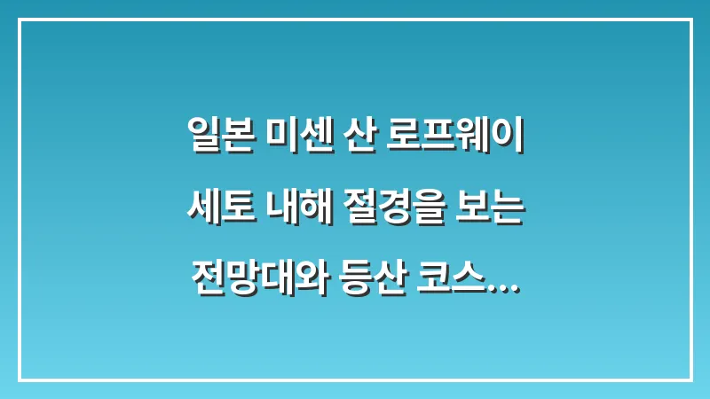 일본 미센 산 로프웨이: 세토 내해 절경을 보는 전망대와 등산 코스 완벽 가이드 대표 이미지