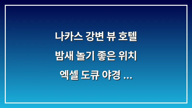 나카스 강변 뷰 호텔: 밤새 놀기 좋은 위치 엑셀 도큐 야경 추천 (2025년 최신 가이드) 대표 이미지