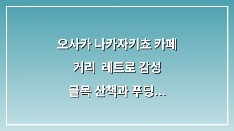 오사카 나카자키쵸 카페 거리: 레트로 감성 골목 산책과 푸딩 맛집 대표 이미지