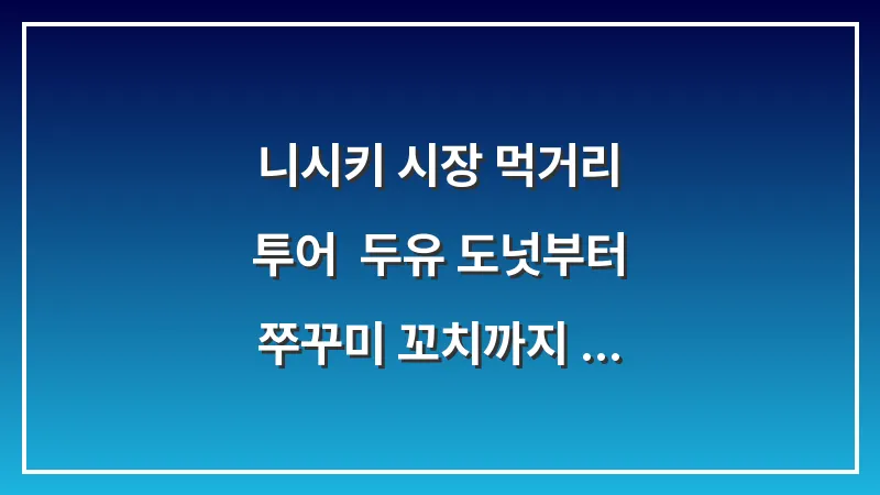 니시키 시장 먹거리 투어: 두유 도넛부터 쭈꾸미 꼬치까지 쇼핑 리스트 완벽 가이드 대표 이미지