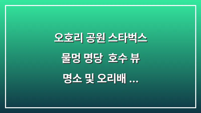 오호리 공원 스타벅스 물멍 명당: 호수 뷰 명소 및 오리배 이용 팁 대표 이미지