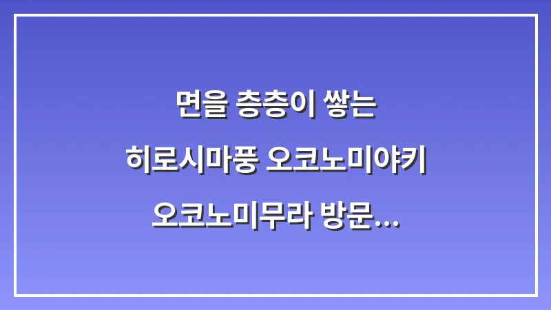 면을 층층이 쌓는 히로시마풍 오코노미야키: 오코노미무라 방문 후기 대표 이미지