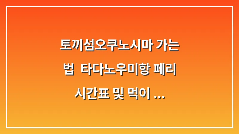 토끼섬(오쿠노시마) 가는 법: 타다노우미항 페리 시간표 및 먹이 준비 대표 이미지