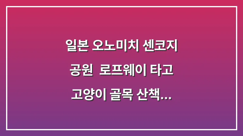 일본 오노미치 센코지 공원: 로프웨이 타고 고양이 골목 산책하기 대표 이미지