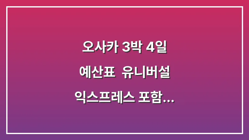 오사카 3박 4일 예산표: 유니버설 익스프레스 포함 현실적인 경비 총정리 대표 이미지