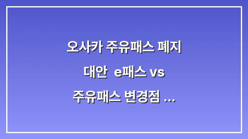 오사카 주유패스 폐지 대안: e-패스 vs 주유패스 변경점 완벽 정리 대표 이미지