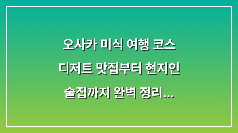 오사카 미식 여행 코스: 디저트 맛집부터 현지인 술집까지 완벽 정리 대표 이미지