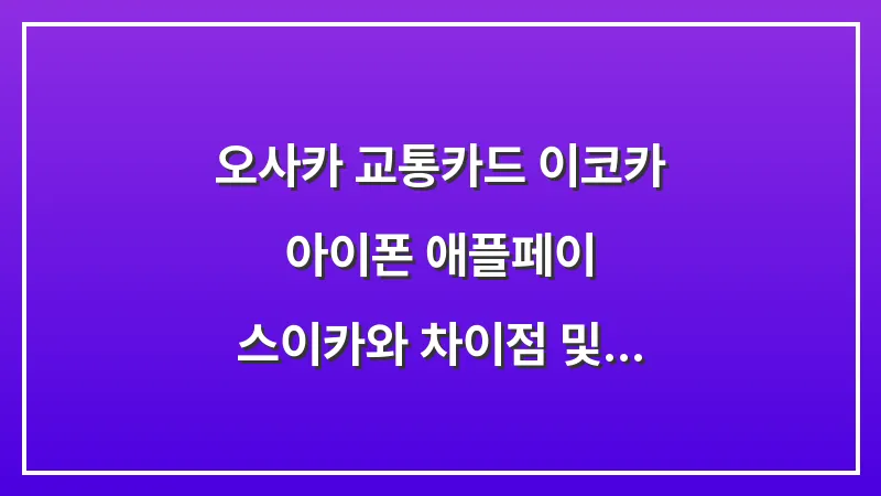 오사카 교통카드 이코카: 아이폰 애플페이 스이카와 차이점 및 충전 완벽 가이드 대표 이미지