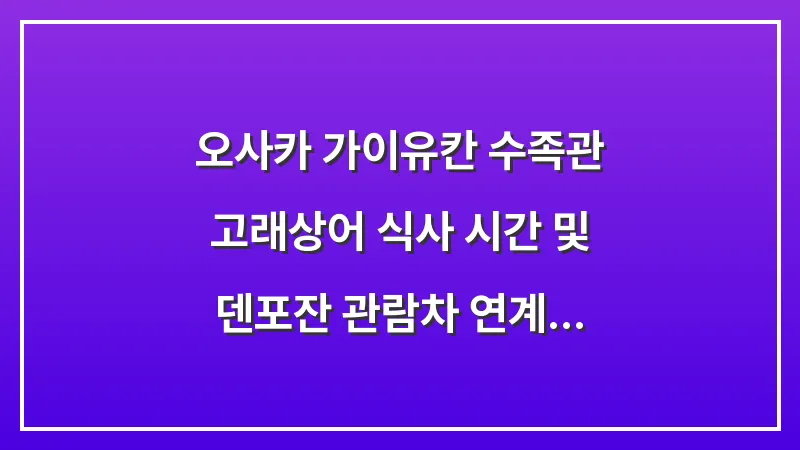 오사카 가이유칸 수족관: 고래상어 식사 시간 및 덴포잔 관람차 연계 꿀팁 대표 이미지