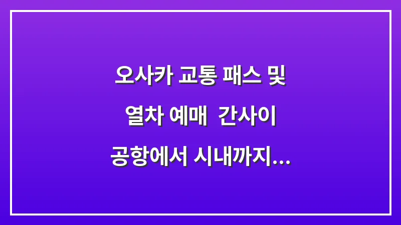 오사카 교통 패스 및 열차 예매: 간사이 공항에서 시내까지 완벽 가이드 대표 이미지