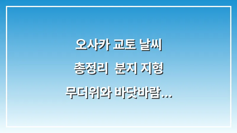 오사카 교토 날씨 총정리: 분지 지형 무더위와 바닷바람 코디 팁 대표 이미지