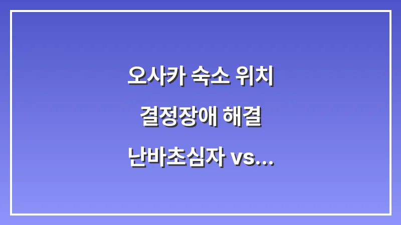 오사카 숙소 위치 결정장애 해결: 난바(초심자) vs 우메다(교통요지) 대표 이미지