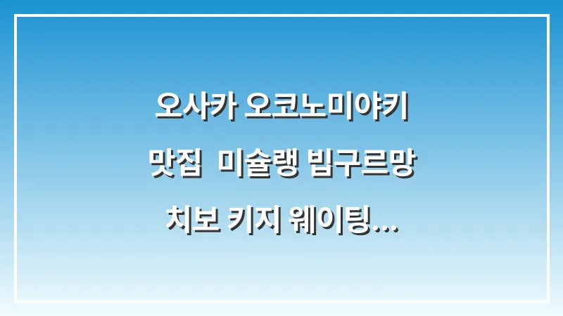 오사카 오코노미야키 맛집: 미슐랭 빕구르망 치보 키지 웨이팅 팁 대표 이미지