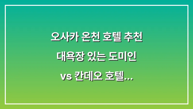 오사카 온천 호텔 추천: 대욕장 있는 도미인 vs 칸데오 호텔 비교 대표 이미지