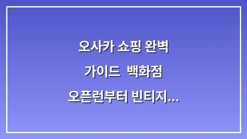 오사카 쇼핑 완벽 가이드: 백화점 오픈런부터 빈티지 구제까지 (2025 최신판) 대표 이미지