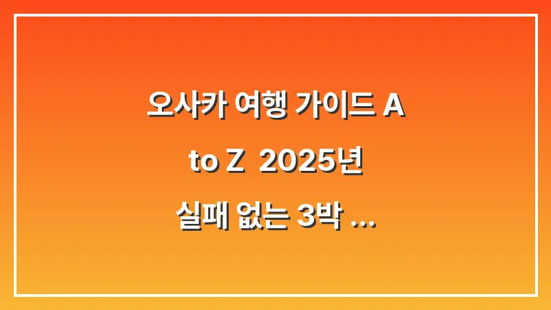 오사카 여행 가이드 A to Z: 2025년 실패 없는 3박 4일 실전 노하우 총정리 대표 이미지