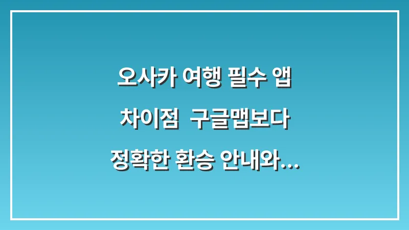 오사카 여행 필수 앱 차이점: 구글맵보다 정확한 환승 안내와 USJ 대기시간 대표 이미지