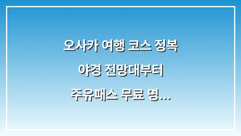 오사카 여행 코스 정복: 야경 전망대부터 주유패스 무료 명소까지 총정리 대표 이미지
