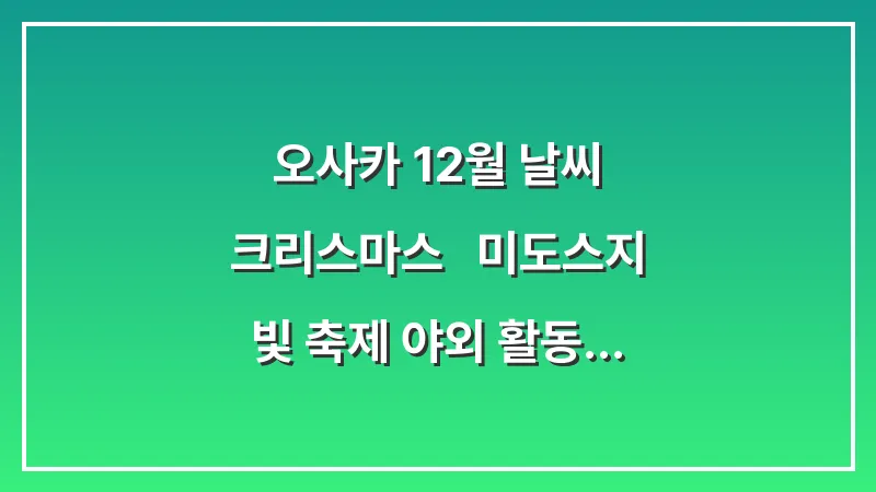 오사카 12월 날씨 크리스마스 : 미도스지 빛 축제 야외 활동 목도리 장갑 대표 이미지