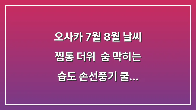 오사카 7월 8월 날씨 찜통 더위: 숨 막히는 습도 손선풍기 쿨토시 땀티슈 필수 대표 이미지