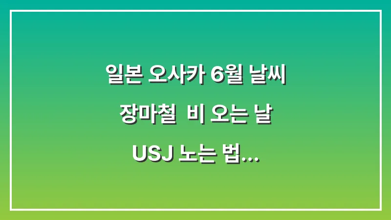 일본 오사카 6월 날씨 장마철: 비 오는 날 USJ 노는 법 레인부츠 샌들 추천 대표 이미지