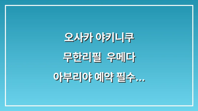 오사카 야키니쿠 무한리필: 우메다 아부리야 예약 필수 가성비 최고 대표 이미지