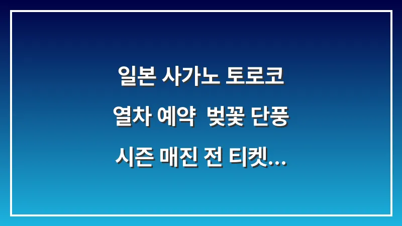 일본 사가노 토로코 열차 예약: 벚꽃 단풍 시즌 매진 전 티켓 구하는 법 대표 이미지
