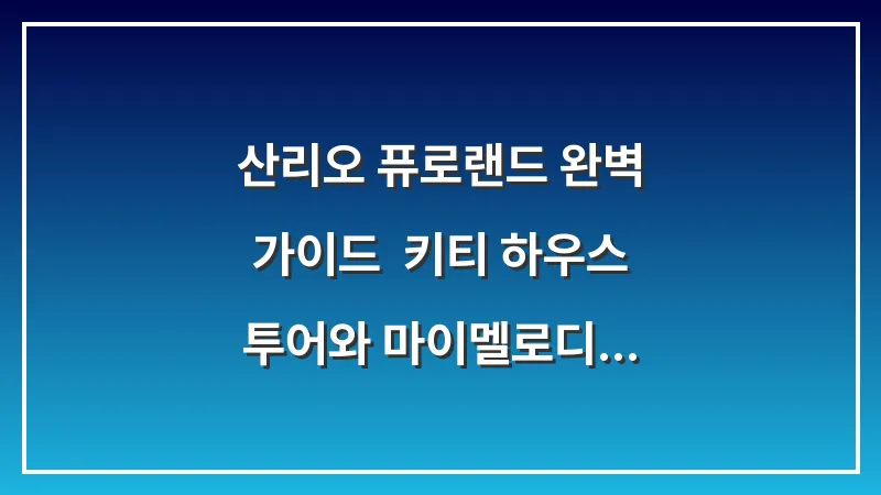 산리오 퓨로랜드 완벽 가이드: 키티 하우스 투어와 마이멜로디 식당 팁 대표 이미지