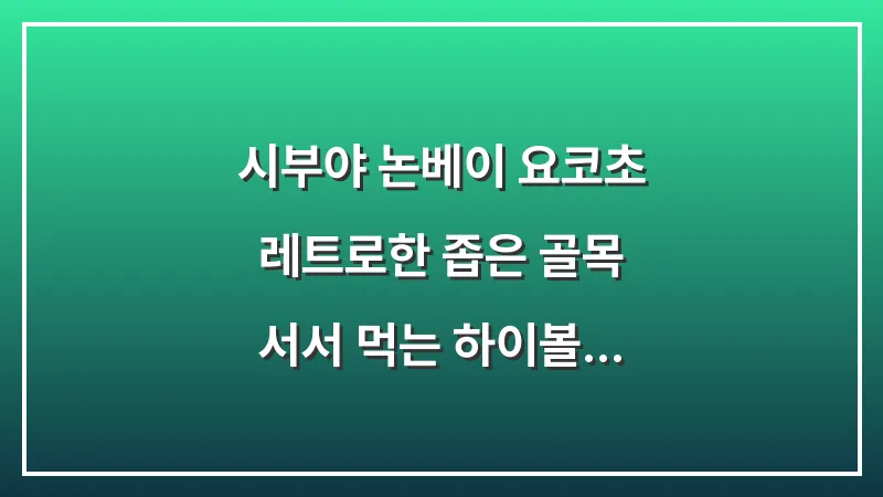 시부야 논베이 요코초: 레트로한 좁은 골목 서서 먹는 하이볼 명소 대표 이미지