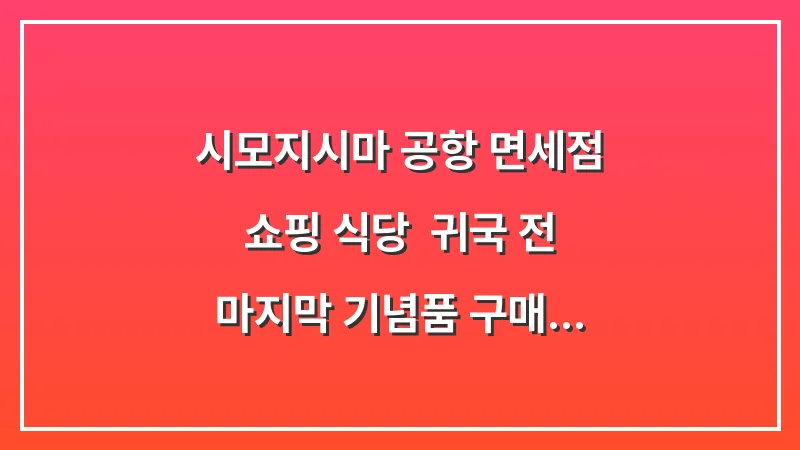 시모지시마 공항 면세점 쇼핑 식당: 귀국 전 마지막 기념품 구매 대표 이미지